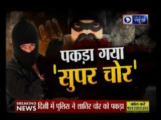 पकड़ा गया 'सुपर चोर' । 'Super thief' caught in Delhi