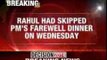 Rahul Gandhi had skipped PM'S farewell dinner on Wednesday