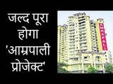 Amrapali project will be completed Soon;आम्रपाली की संपत्तियां बेचकर पूरा होगा 'आम्रपाली प्रोजेक्ट'