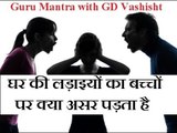 घर की लड़ाइयों का बच्चों पर क्या असर पड़ता है, जानिए Guru Mantra में GD Vashisht के साथ