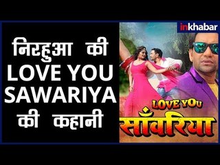 Nirahua Bhojpuri Film Love You Sawariya | लव यू साँवरिया  - Nirahua की फिल्म की क्या है कहानी