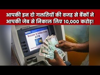 आपकी ये दो गलतियां और बैंकों ने आपकी जेब से निकाल लिए 10,000 करोड़!