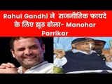 Rahul Gandhi ने राजनीतिक फायदे के लिए झूठ बोला- Manohar Parrikar