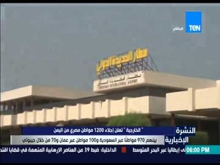 النشرة الإخبارية - الخارجية تعلن إجلاء 1200 مواطن مصري من اليمن