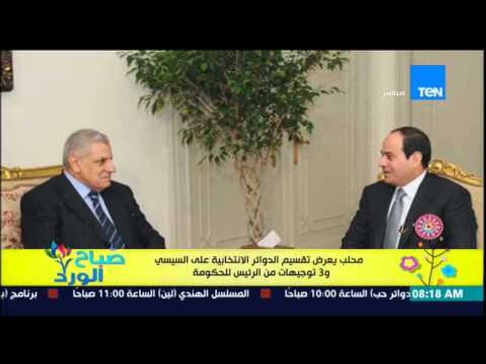 صباح الورد - محلب يعرض تقسيم الدوائر الإنتخابية على السيسى و3 توجيهات من الرئيس للحكومة