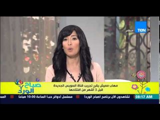 صباح الورد - مهاب مميش يقرر تجريب قناة السويس الجديدة قبل 3 اشهر من إفتتاحها
