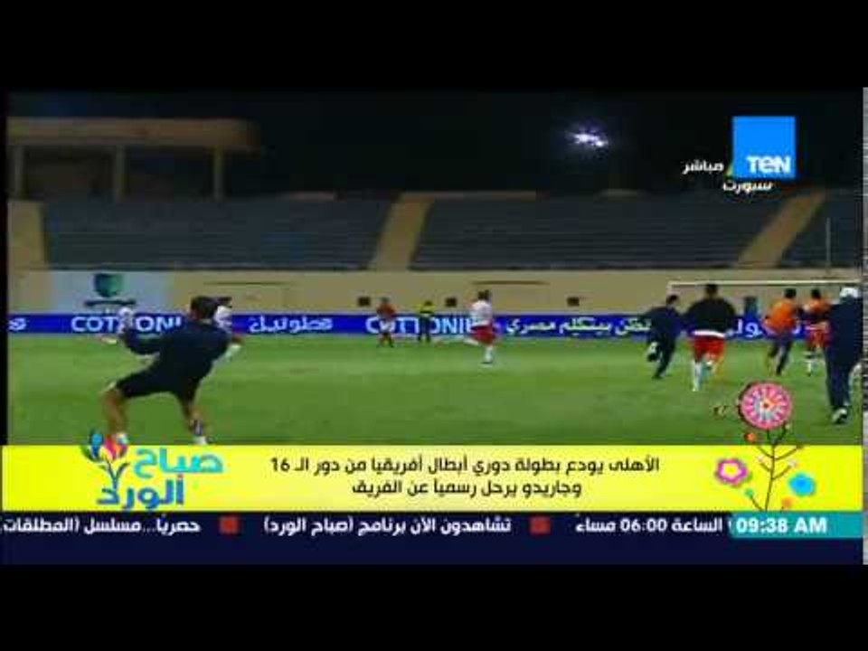 صباح الورد - الأهلى يودع بطولة دورى أبطال أفريقيا من دور الـ 16 وجاريدو يرحل رسمياً عن الفريق