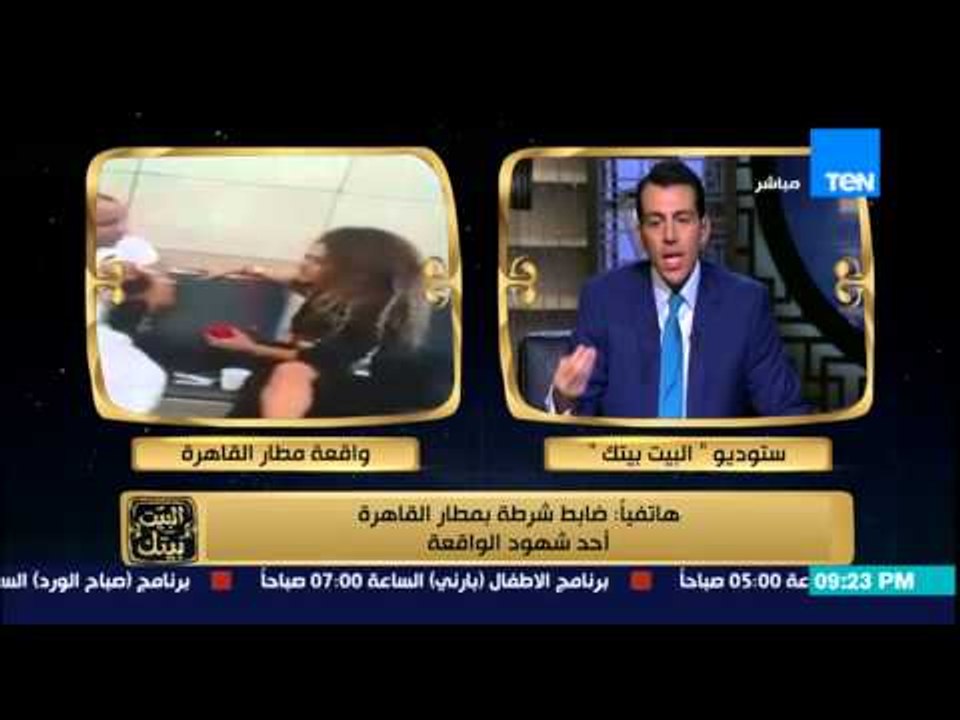 البيت بيتك - ضابط شرطة بمطار القاهرة أحد شهود عيان علي واقعة سيدة المطار واعتدائها علي رجل شرطة