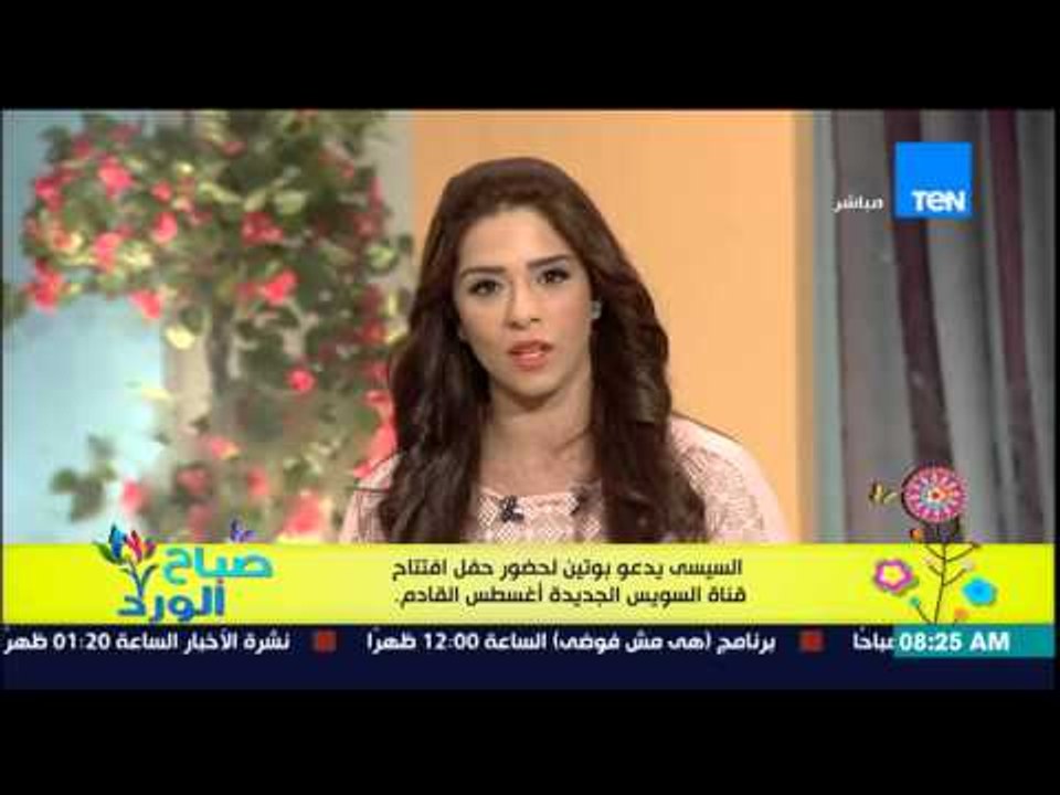صباح الورد - السيسى يدعو بوتين لحضور حفل إفتتاح قناة السويس الجديدة إغسطس القادم