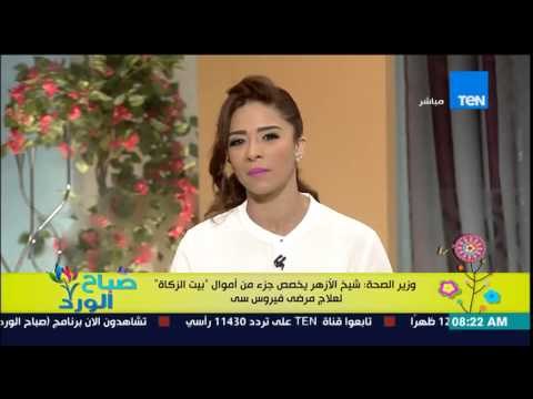 صباح الورد - وزير الصحة : شيخ الأزهر يخصص جزء من أموال بيت الزكأة لعلاج مرضى فيرس سي