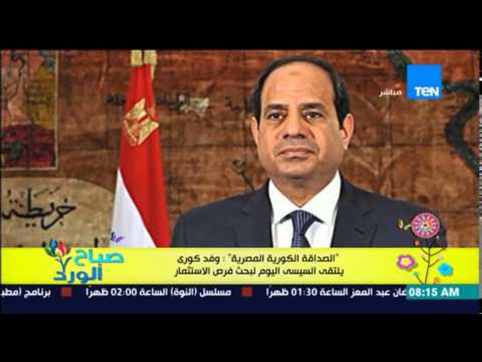 صباح الورد - "الصداقة الكورية المصرية" وفد كوري يلتقى السيسى اليوم لبحث فرص الإستثمار