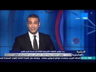 النشرة الإخبارية - بدء مؤتمر التكتلات الأفريقية الثلاثية فى مدينة شرم الشيخ