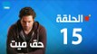 مسلسل حق ميت - الحلقة الخامسة عشر 15 بطولة حسن الرداد وايمى سمير غانم