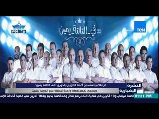 النشرة الإخبارية - الزمالك ينتهى من أغنية التتويج بالدورى "فى التالتة شمال" ويسعى لحصد نقطة واحدة