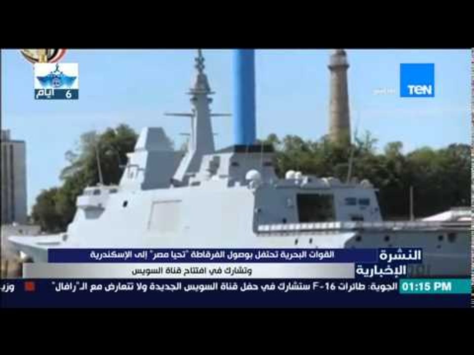 النشرة الإخبارية - البحرية تحتفل بوصول الفرقاطة " تحيا مصر " إلى الإسكندرية وتشارك في قناة السويس