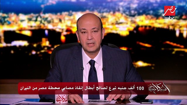 رئيس مجلس أمناء مؤسسة مصر الخير يوجه الشكر لـ عمرو أديب بعد جمع 3 مليون و300 ألف جنيه تبرعات لضحايا حادث محطة مصر