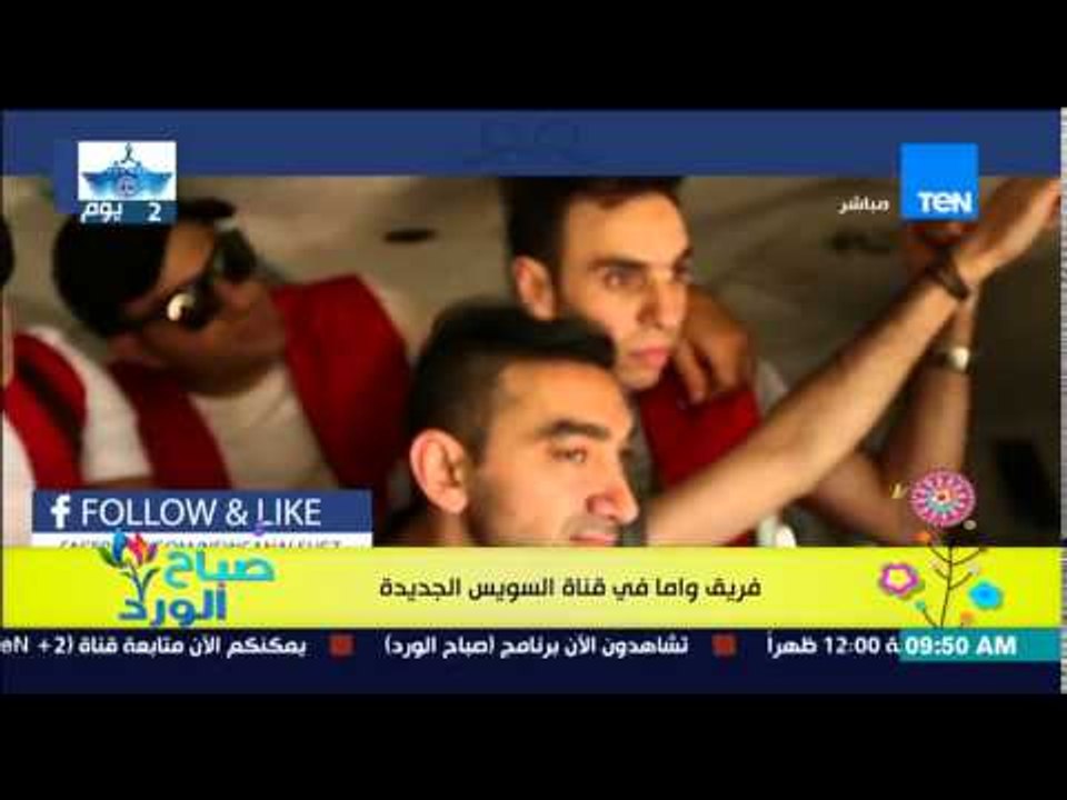 صباح الورد - لقاء فريق واما مع الفريق مهاب مميش فى قناة السويس الجديدة للإنتهاء من أغنية الإحتفال