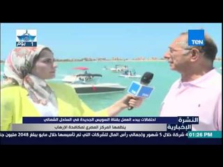 النشرة الإخبارية - بدء الإحتفالات بقناة السويس بالساحل الشمالي بتنظيم المركز المصرى لمكافحة الإرهاب