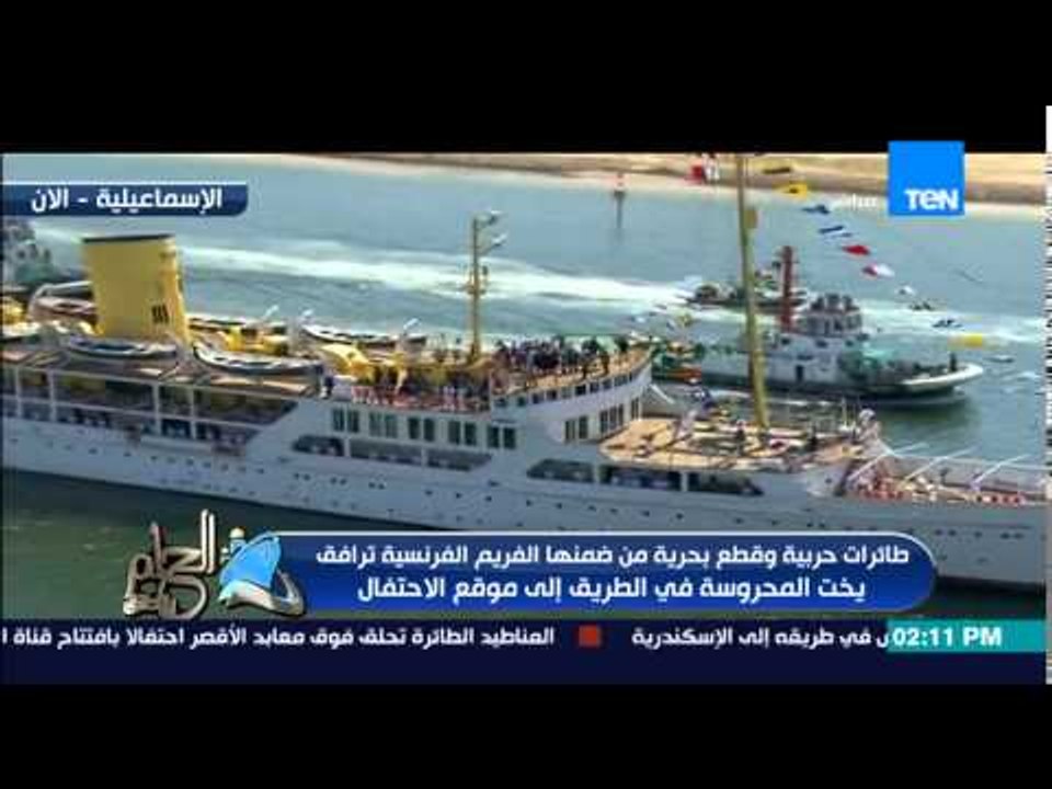 الحلم يتحقق - الفريم الفرنسية "فرقاطة تحيا مصر" والطائرات الحربية فى مقدمة الإحتفال بإفتتاح القناة