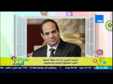 صباح الورد - الرئيس عبد الفتاح السيسى يبدأ جولة آسيوية تشمل سنغافورة والصين وإندونيسيا