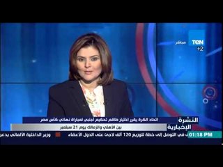 النشرة الإخبارية - اتحاد الكرة يقرر اختيار طاقم تحكيم أجنبى لمباراة نهائى كأس مصر