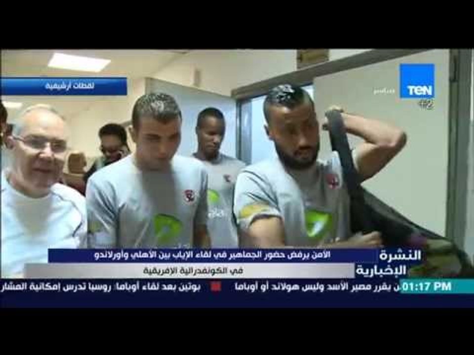 النشرة الإخبارية - الأمن يرفض حضور الجماهير فى لقاء الإياب بين الأهلي وأورلاندو فى الكونفدرالية