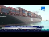 النشرة الإخبارية - مهاب مميش .. 90 سفينة بحمولة 5.4 مليون طن عبرت القناة خلال يومين