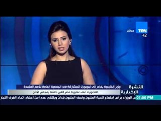 النشرة الإخبارية - وزير الخارجية يغادر إلى نيويورك للمشاركة فى الجمعية العامة للأمم المتحدة