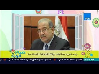 صباح الورد - رئيس الوزراء م/ شريف إسماعيل يبدأ أولى جولاته الميدانية بالأسكندرية