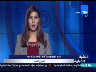 النشرة الإخبارية - اتحاد الكرة يؤكد ل " كاف " اقامة مباراة تشاد في برج العرب