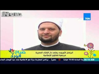 صباح الورد - البرلمان الأوروبي يعتمد دار الإفتاء المصرية مرجعية للفتاوي الإسلامية