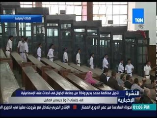 النشرة الإخبارية - تأجيل محاكمة محمد بديع و104 من جماعة الإخوان في أحداث عنف الإسماعلية