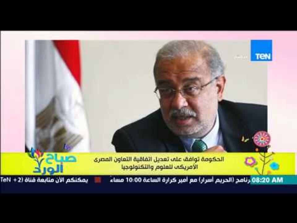 صباح الورد - الحكومة توافق على تعديل اتفاقية التعاون المصري الأمريكي للعلوم والتكنولوجيا