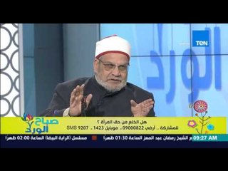 صباح الورد - شرح تفصيلي من د/أحمد كريمة لمخالفة قوانين الخلغ لأحكام الشريعة الإسلامية