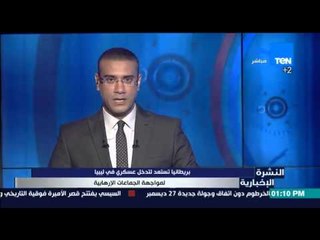 النشرة الإخبارية - بريطانيا تستعد لتدخل عسكري فى ليبيا لمواجهة الجماعات الإرهابية