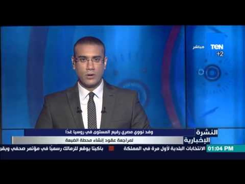 النشرة الإخبارية - وفد نووي مصري رفيع المستوى فى روسيا غداً لمراجعة عقود إنشاء محطة الضبعة