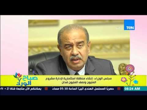 صباح الورد - مجلس الوزراء : إنشاء منطقة إستثمارية لإدارة مشروع المليون ونصف المليون فدان