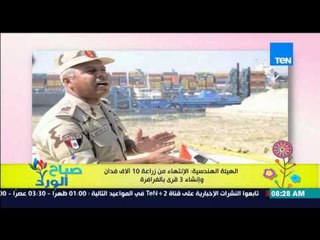 صباح الورد - الهيئة الهندسية : الإنتهاء من زراعة 10 آلاف فدان وإنشاء 3 قرى بالفرافرة
