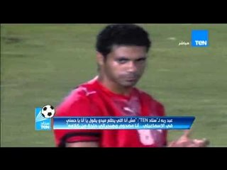 ستاد TeN - ك/ حسني عبد ربه لميدو " ولا انت ولا اى حد هيخرجنى من الاسماعيلي "