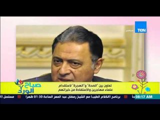 صباح الورد - تعاون بين "الصحة والهجرة" لإستقدام علماء مهاجرين والإستفادة من خبراتهم