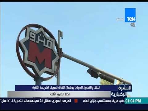 النشرة الإخبارية - النقل والتعاون الدولي يوقعان اتفاق تمويل الشريحة الثانية لخط المترو الثالث