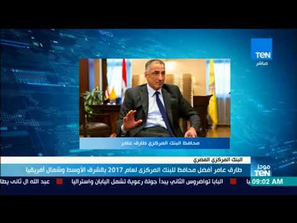 موجز TeN – طارق عامر أفضل محافظ للبنك المركزي لعام 2017 بالشرق الأوسط وشمال أفريقيا
