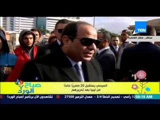 صباح الورد - الرئيس السيسى إستقبل بالأمس 20 مصرياً عائداً من ليبيا بعد تحريرهم