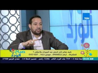 صباح الورد - وصفة طبيعية من د/سيد قطب لكل سيدة تعاني من تأخر الإنجاب بسبب مشاكل فى الهرمونات
