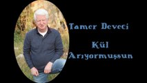 TAMER DEVECİ -KÜL ARIYORMUŞSUN