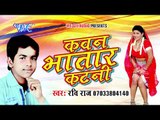 कवन भतार कटनी - Kawan Bhatar Katni - Ravi Raj - Bhojpuri Hit Songs 2017