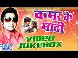 कमर के माटी - Kamar Ke Mati - Video JukeBOX - Chotu Raja - Bhojpuri Hit Songs 2016 new
