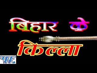 बिहार के किल्ला - Bihar Ke Killa - Ajay Anadi - Castng - Bhojpuri Hit Songs 2016 new