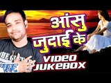 आंसु जुदाई के - Aanshu Judai Ke - Video JukeBOX - Saurabh Dubey - Bhojpuri Sad Songs 2016 new