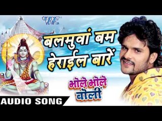 बलमुआ बम हेराइल बाड़े - Bhole Bhole Boli - Khesari Lal - Bhojpuri Kanwar Songs 2016 new